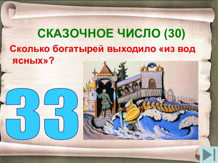 СКАЗОЧНОЕ ЧИСЛО (30) Сколько богатырей выходило «из вод ясных»? 33