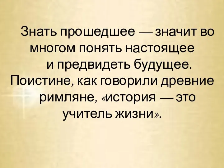 Знать прошедшее — значит во многом понять настоящее и предвидеть будущее.