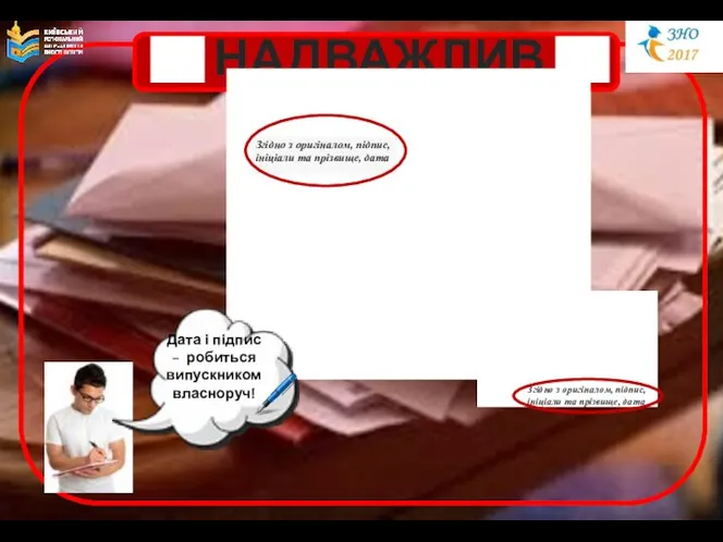 НАДВАЖЛИВО! Дата і підпис – робиться випускником власноруч! Згідно з оригіналом,