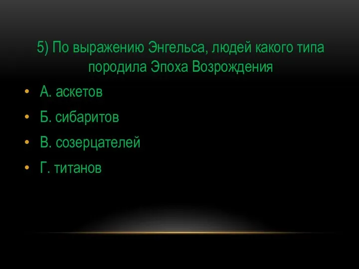 5) По выражению Энгельса, людей какого типа породила Эпоха Возрождения А.