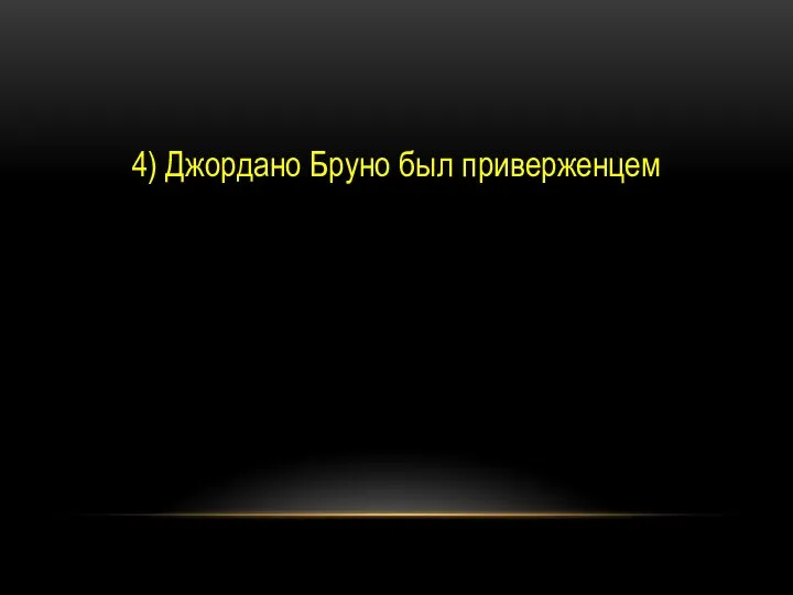 4) Джордано Бруно был приверженцем