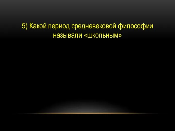 5) Какой период средневековой философии называли «школьным»