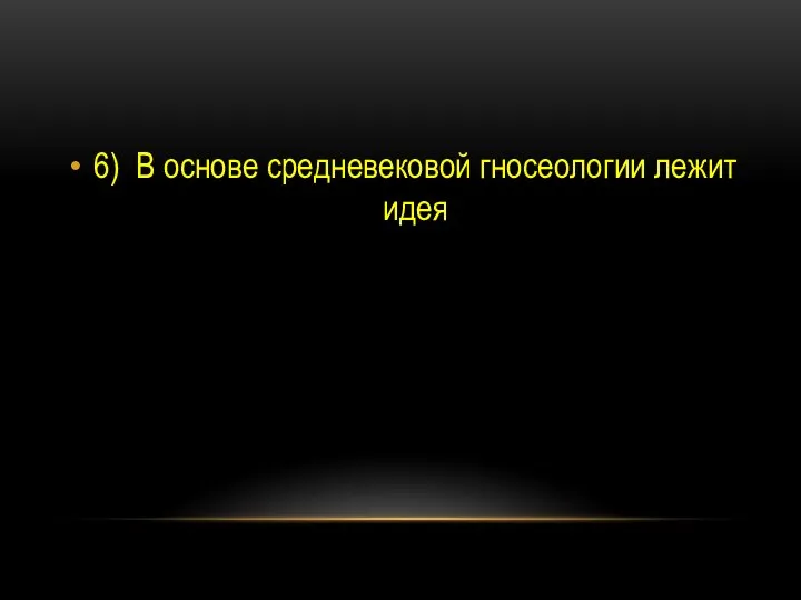 6) В основе средневековой гносеологии лежит идея