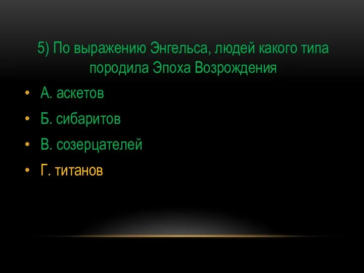 5) По выражению Энгельса, людей какого типа породила Эпоха Возрождения А.