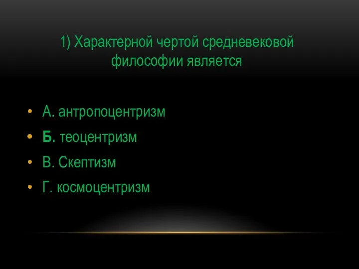 1) Характерной чертой средневековой философии является А. антропоцентризм Б. теоцентризм В. Скептизм Г. космоцентризм