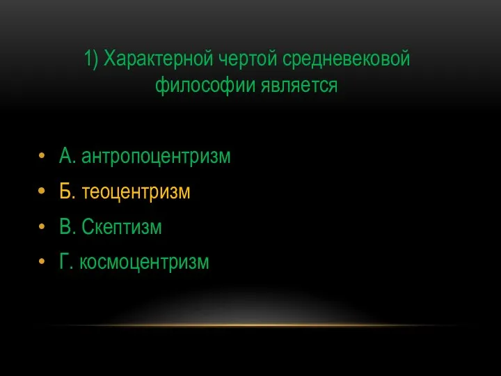 1) Характерной чертой средневековой философии является А. антропоцентризм Б. теоцентризм В. Скептизм Г. космоцентризм