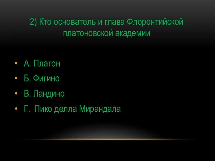 2) Кто основатель и глава Флорентийской платоновской академии А. Платон Б.