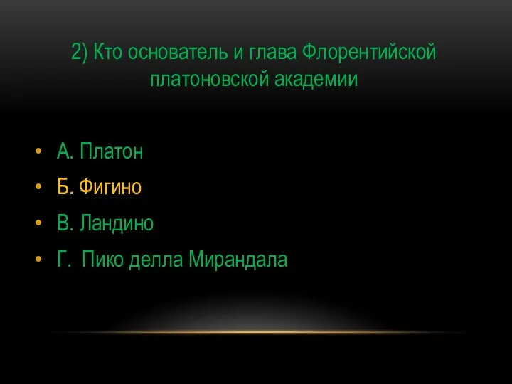 2) Кто основатель и глава Флорентийской платоновской академии А. Платон Б.