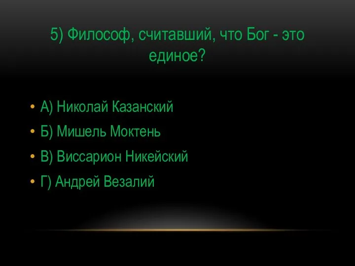 5) Философ, считавший, что Бог - это единое? А) Николай Казанский