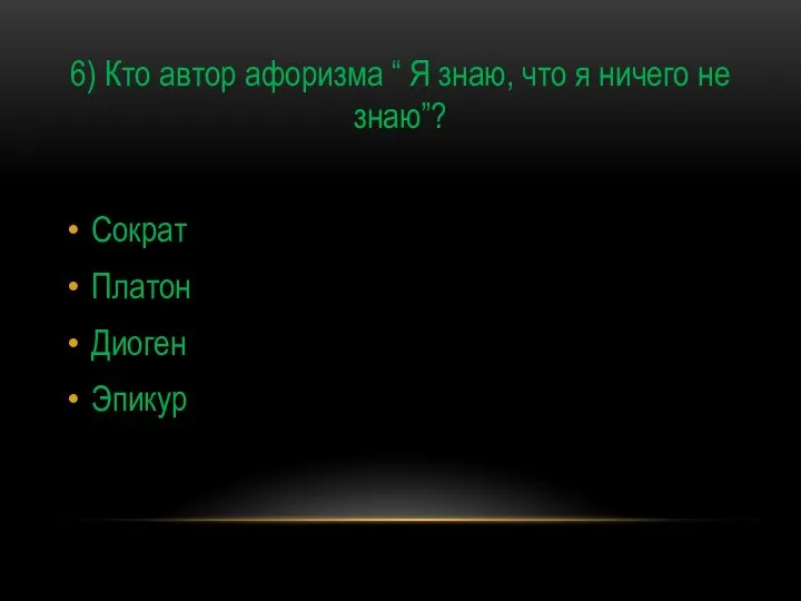 6) Кто автор афоризма “ Я знаю, что я ничего не знаю”? Сократ Платон Диоген Эпикур