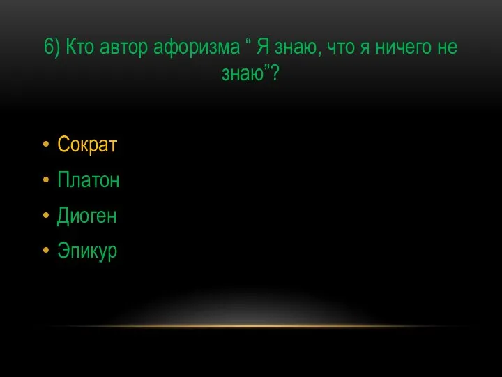 6) Кто автор афоризма “ Я знаю, что я ничего не знаю”? Сократ Платон Диоген Эпикур