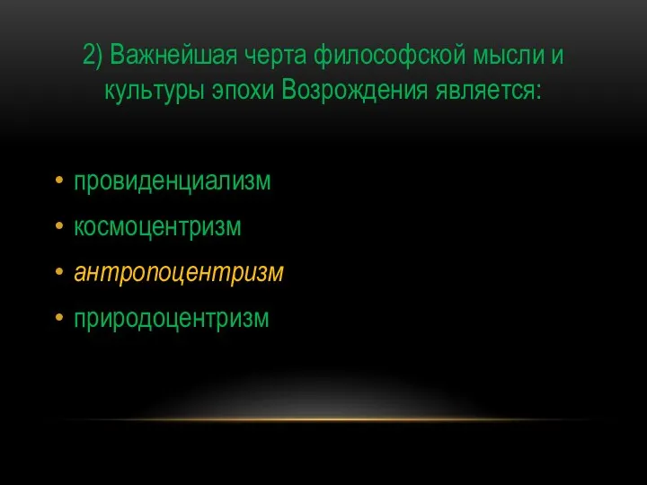 2) Важнейшая черта философской мысли и культуры эпохи Возрождения является: провиденциализм космоцентризм антропоцентризм природоцентризм