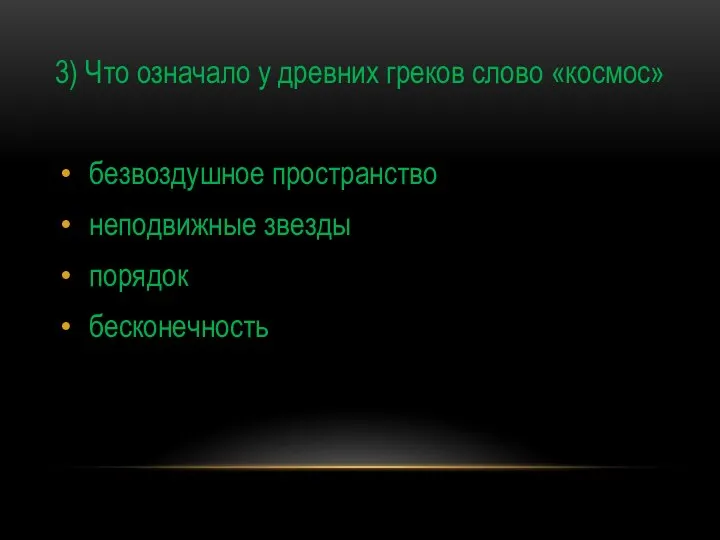 3) Что означало у древних греков слово «космос» безвоздушное пространство неподвижные звезды порядок бесконечность