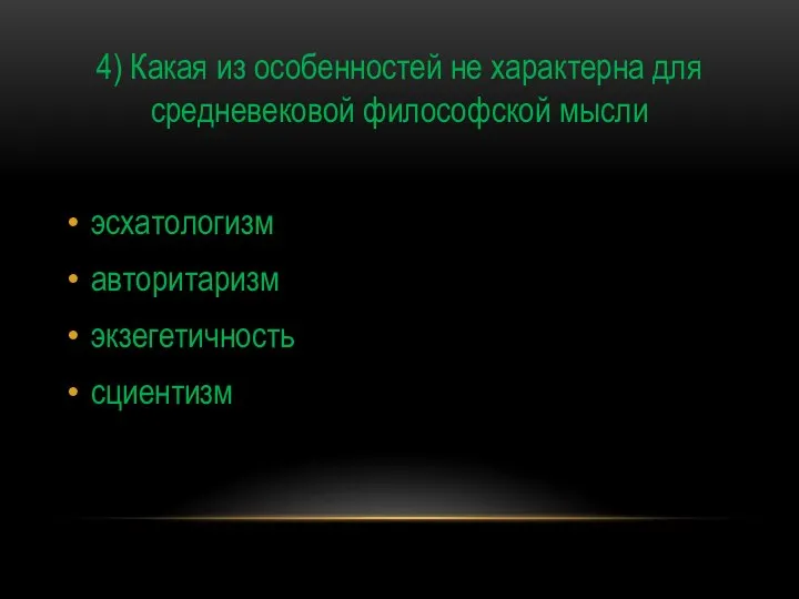 4) Какая из особенностей не характерна для средневековой философской мысли эсхатологизм авторитаризм экзегетичность сциентизм