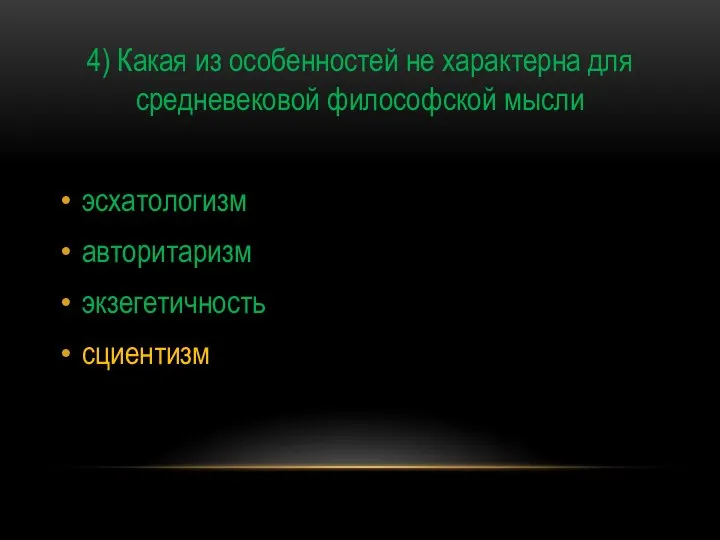 4) Какая из особенностей не характерна для средневековой философской мысли эсхатологизм авторитаризм экзегетичность сциентизм