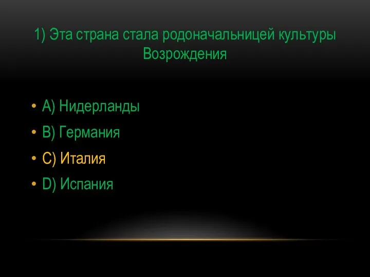 1) Эта страна стала родоначальницей культуры Возрождения A) Нидерланды B) Германия C) Италия D) Испания