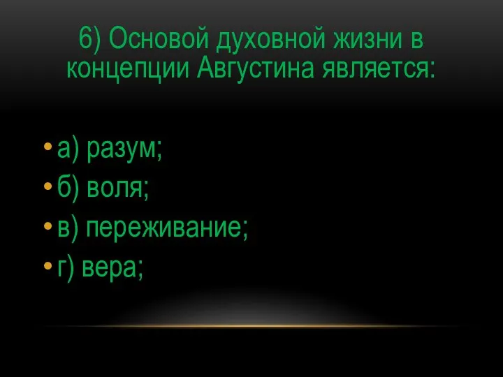 6) Основой духовной жизни в концепции Августина является: а) разум; б) воля; в) переживание; г) вера;