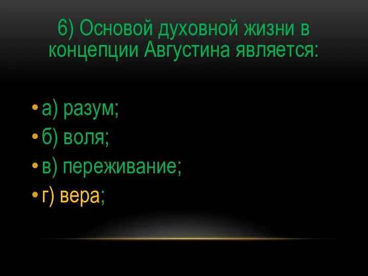 6) Основой духовной жизни в концепции Августина является: а) разум; б) воля; в) переживание; г) вера;