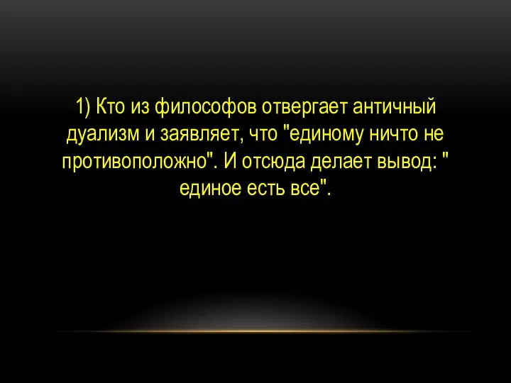 1) Кто из философов отвергает античный дуализм и заявляет, что "единому