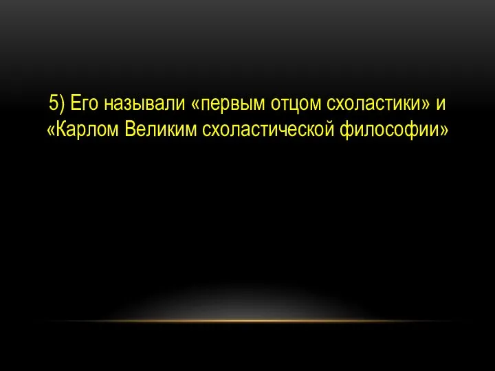 5) Его называли «первым отцом схоластики» и «Карлом Великим схоластической философии»