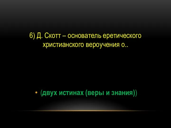 6) Д. Скотт – основатель еретического христианского вероучения о.. (двух истинах (веры и знания))