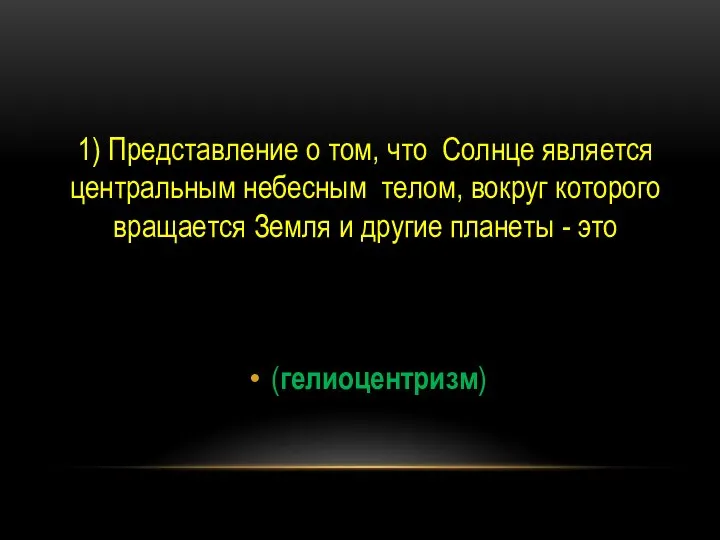 1) Представление о том, что Солнце является центральным небесным телом, вокруг