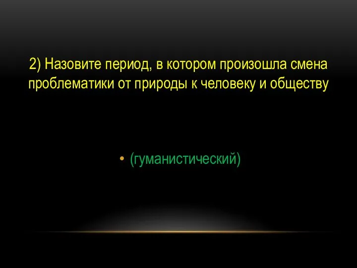 2) Назовите период, в котором произошла смена проблематики от природы к человеку и обществу (гуманистический)