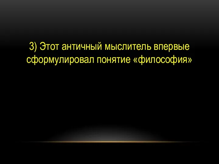 3) Этот античный мыслитель впервые сформулировал понятие «философия»