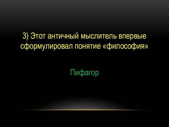 3) Этот античный мыслитель впервые сформулировал понятие «философия» Пифагор