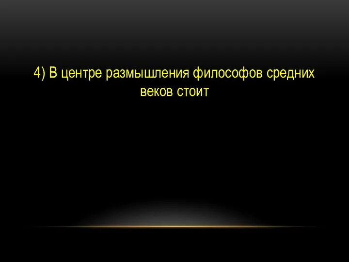 4) В центре размышления философов средних веков стоит