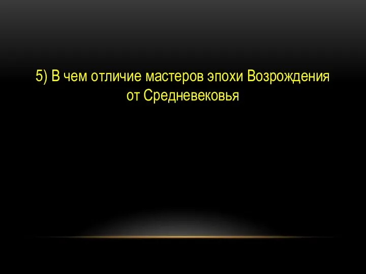 5) В чем отличие мастеров эпохи Возрождения от Средневековья