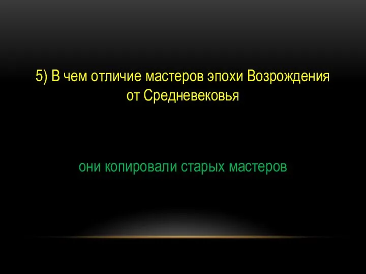 5) В чем отличие мастеров эпохи Возрождения от Средневековья они копировали старых мастеров