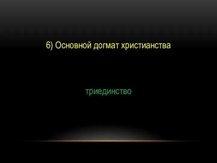 6) Основной догмат христианства триединство