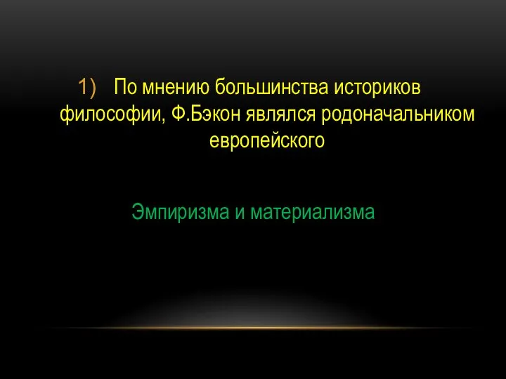 По мнению большинства историков философии, Ф.Бэкон являлся родоначальником европейского Эмпиризма и материализма