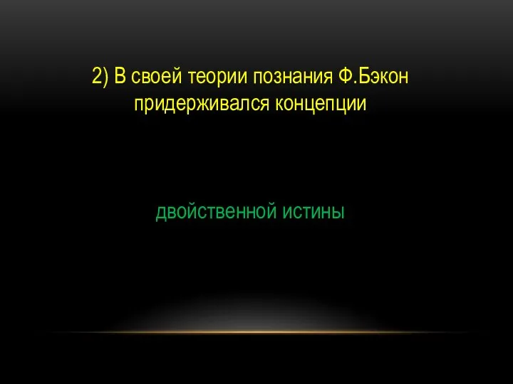 2) В своей теории познания Ф.Бэкон придерживался концепции двойственной истины