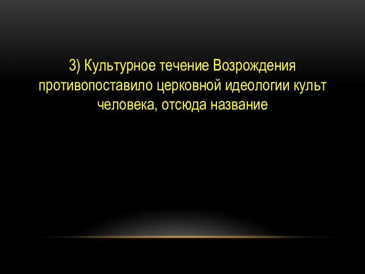 3) Культурное течение Возрождения противопоставило церковной идеологии культ человека, отсюда название