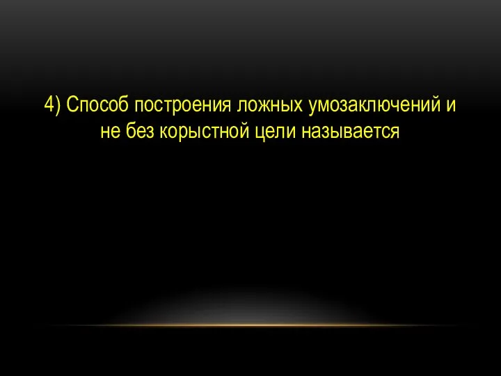 4) Способ построения ложных умозаключений и не без корыстной цели называется