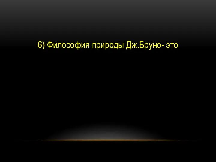 6) Философия природы Дж.Бруно- это