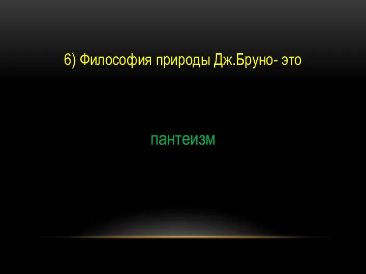 6) Философия природы Дж.Бруно- это пантеизм