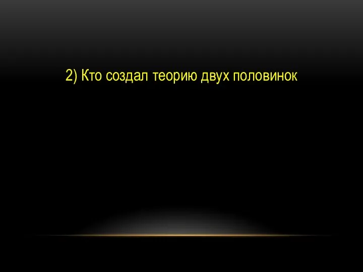 2) Кто создал теорию двух половинок