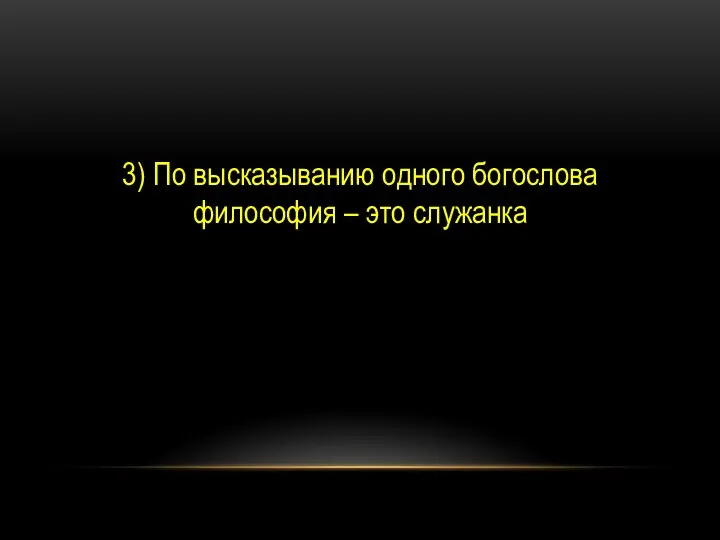 3) По высказыванию одного богослова философия – это служанка