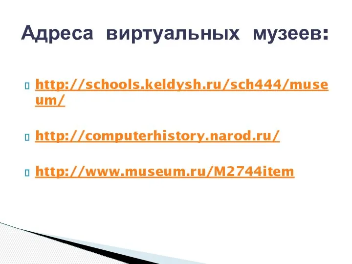 http://schools.keldysh.ru/sch444/museum/ http://computerhistory.narod.ru/ http://www.museum.ru/M2744item Адреса виртуальных музеев: