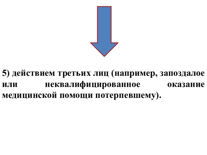 5) действием третьих лиц (например, запоздалое или неквалифицированное оказание медицинской помощи потерпевшему).