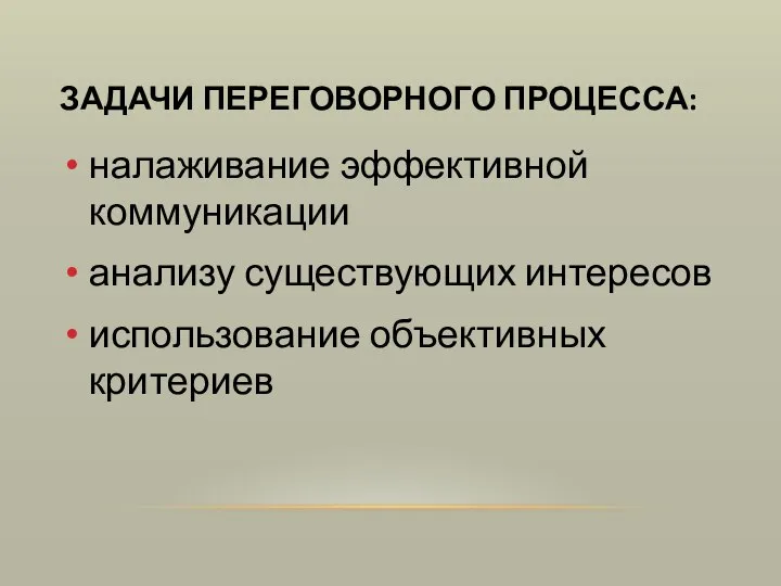 ЗАДАЧИ ПЕРЕГОВОРНОГО ПРОЦЕССА: налаживание эффективной коммуникации анализу существующих интересов использование объективных критериев