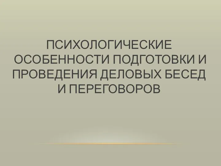 ПСИХОЛОГИЧЕСКИЕ ОСОБЕННОСТИ ПОДГОТОВКИ И ПРОВЕДЕНИЯ ДЕЛОВЫХ БЕСЕД И ПЕРЕГОВОРОВ