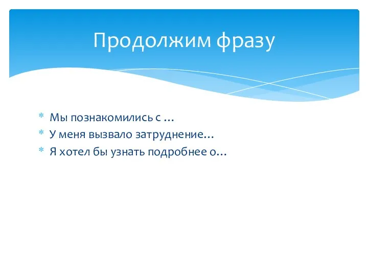 Мы познакомились с … У меня вызвало затруднение… Я хотел бы узнать подробнее о… Продолжим фразу