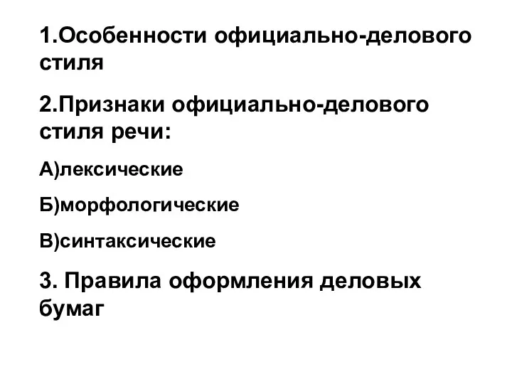 1.Особенности официально-делового стиля 2.Признаки официально-делового стиля речи: А)лексические Б)морфологические В)синтаксические 3. Правила оформления деловых бумаг