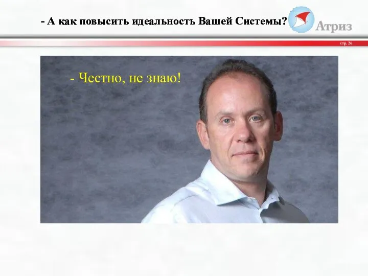 - А как повысить идеальность Вашей Системы? стр. - Честно, не знаю!