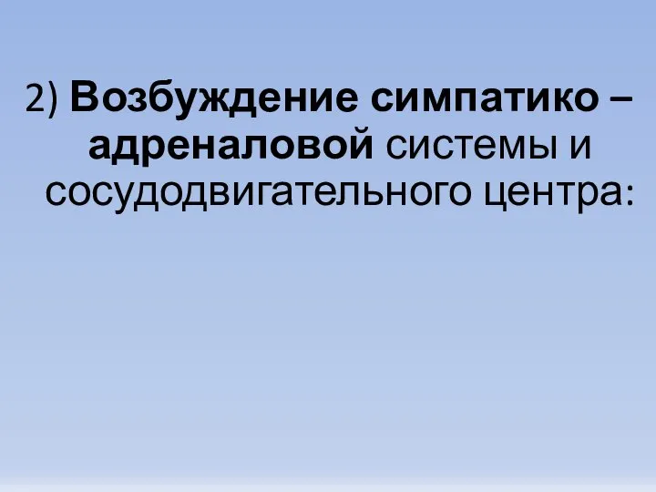 2) Возбуждение симпатико – адреналовой системы и сосудодвигательного центра: