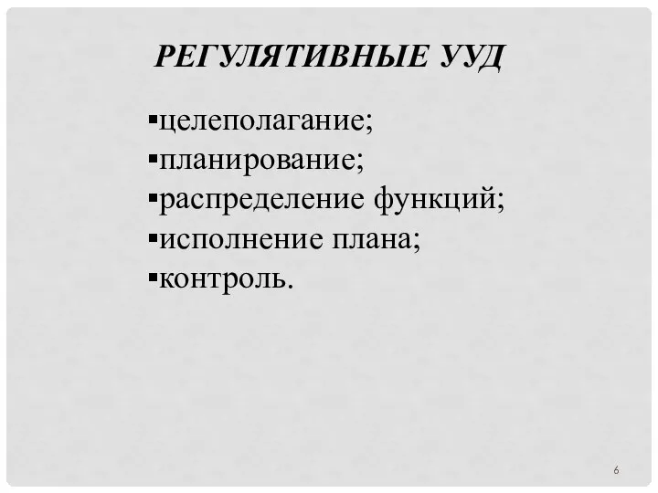 РЕГУЛЯТИВНЫЕ УУД целеполагание; планирование; распределение функций; исполнение плана; контроль.